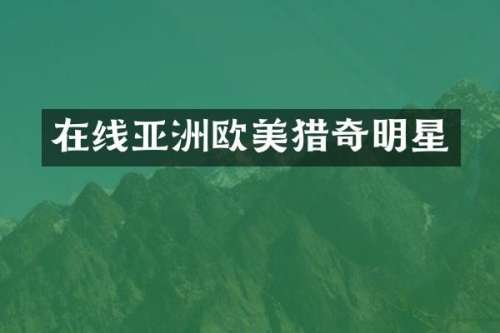 在线亚洲欧美猎奇明星