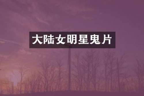 大陆女明星鬼片