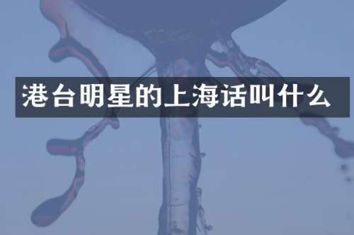 港台明星的上海话叫什么