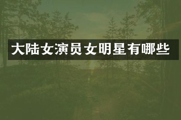 大陆女演员女明星有哪些