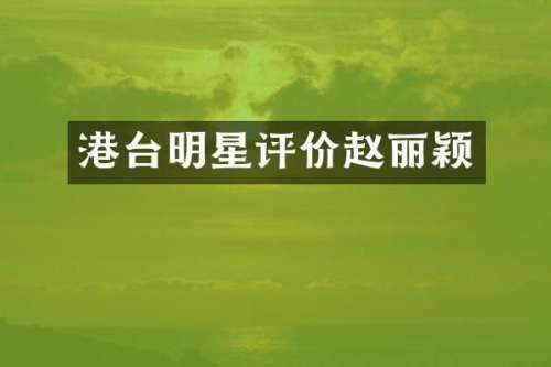 港台明星评价赵丽颖