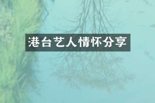 港台艺人情怀分享