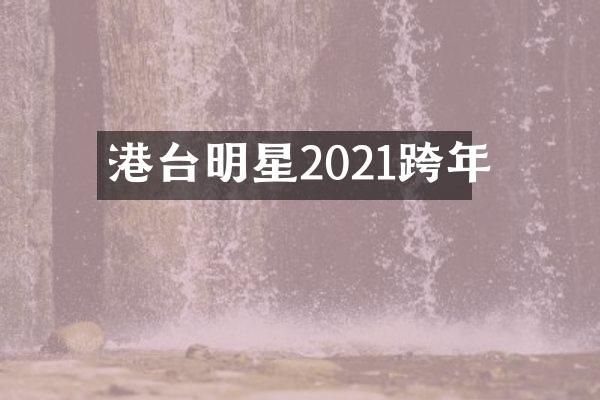 港台明星2021跨年