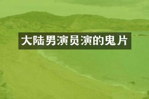 大陆男演员演的鬼片