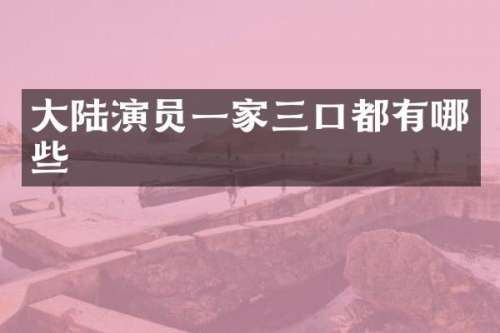 大陆演员一家三口都有哪些