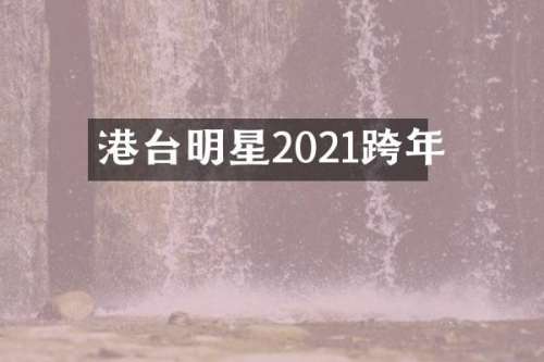 港台明星2021跨年