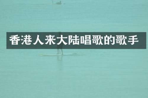 香港人来大陆唱歌的歌手