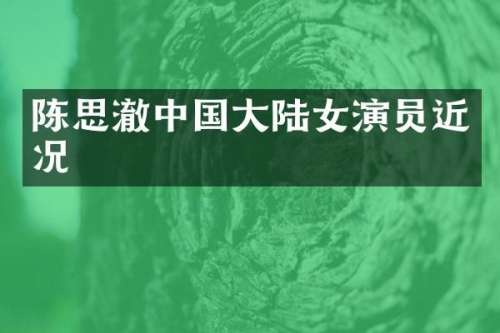 陈思澈中国大陆女演员近况