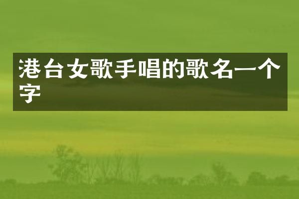 港台女歌手唱的歌名一个字
