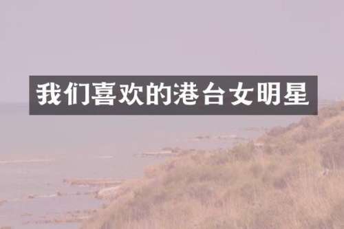 我们喜欢的港台女明星