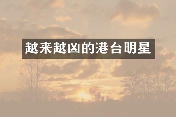 越来越凶的港台明星
