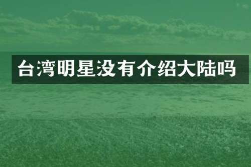 台湾明星没有介绍大陆吗