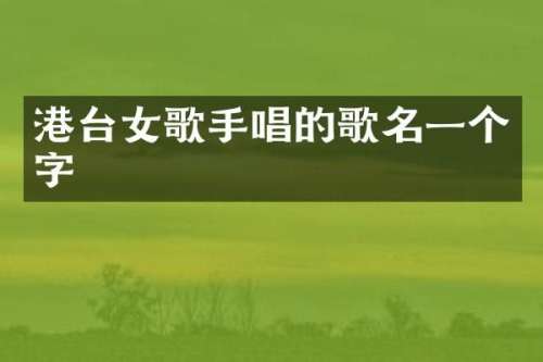 港台女歌手唱的歌名一个字
