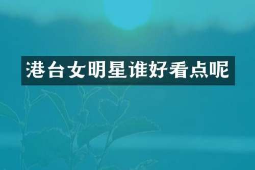 港台女明星谁好看点呢