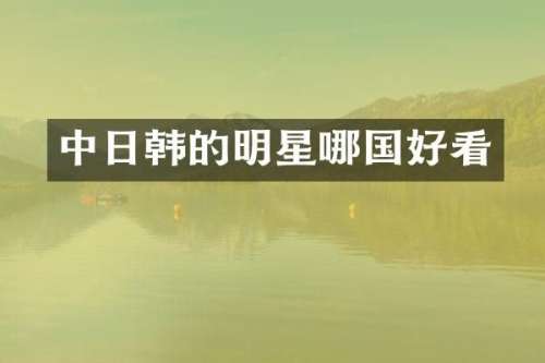 中日韩的明星哪国好看
