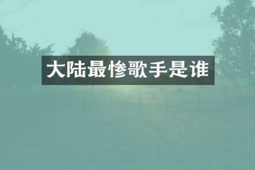 大陆最惨歌手是谁