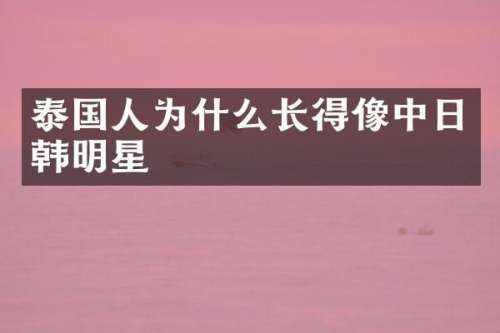 泰国人为什么长得像中日韩明星