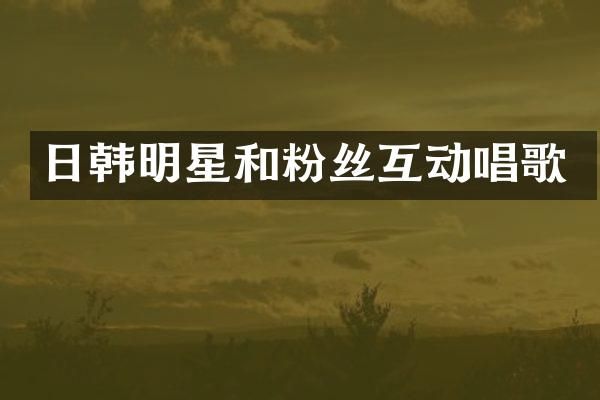 日韩明星和粉丝互动唱歌