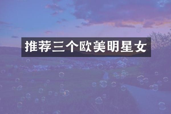 推荐三个欧美明星女