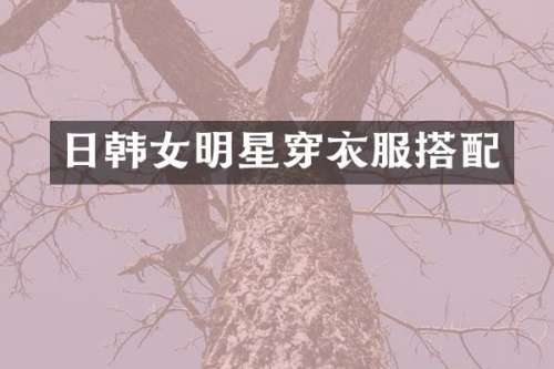 日韩女明星穿衣服搭配