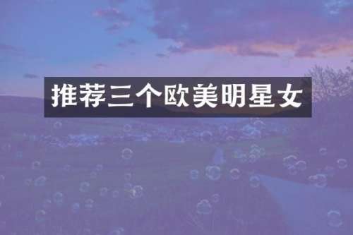 推荐三个欧美明星女