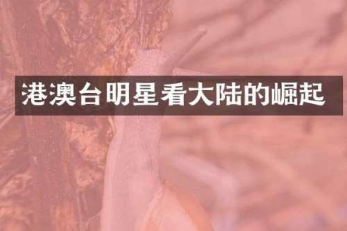 港澳台明星看大陆的崛起
