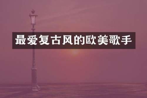 最爱复古风的欧美歌手