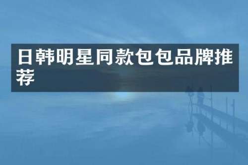 日韩明星同款包包品牌推荐