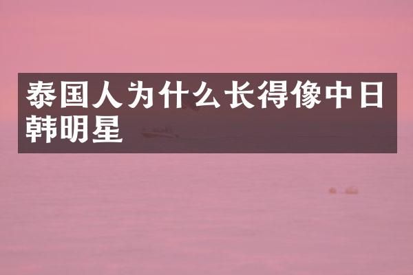 泰国人为什么长得像中日韩明星