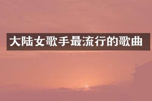 大陆女歌手最流行的歌曲