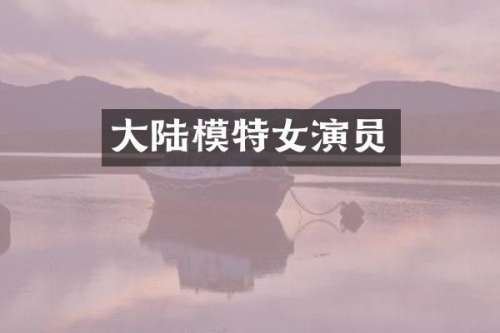 大陆模特女演员