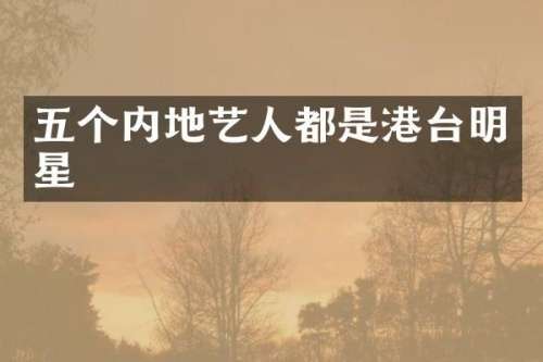 五个内地艺人都是港台明星