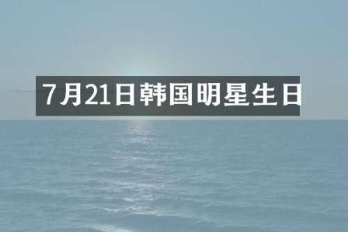 7月21日韩国明星生日