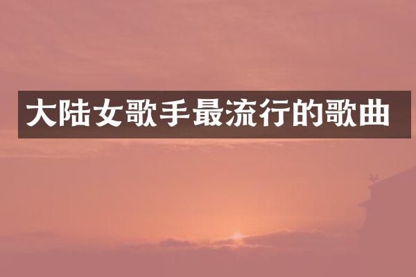 大陆女歌手最流行的歌曲