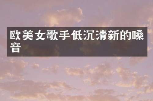 欧歌手低沉清新的嗓音