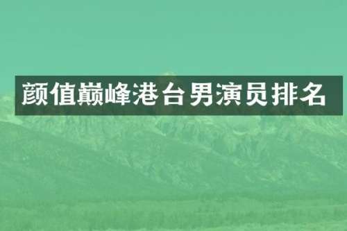 颜值巅峰港台男演员排名