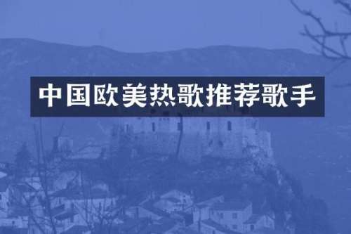 中国欧美热歌推荐歌手