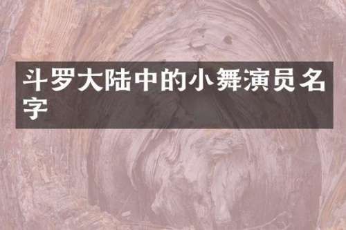 斗罗大陆中的小舞演员名字
