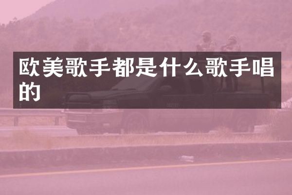 欧美歌手都是什么歌手唱的