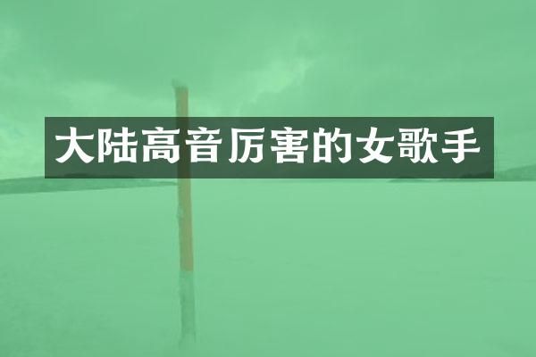 大陆高音厉害的女歌手