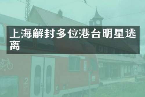 上海解封多位港台明星逃离