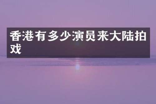 香港有多少演员来大陆拍戏