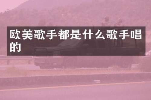 欧美歌手都是什么歌手唱的