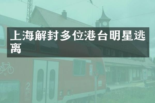 上海解封多位港台明星逃离