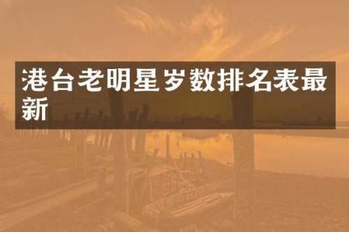 港台老明星岁数排名表最新
