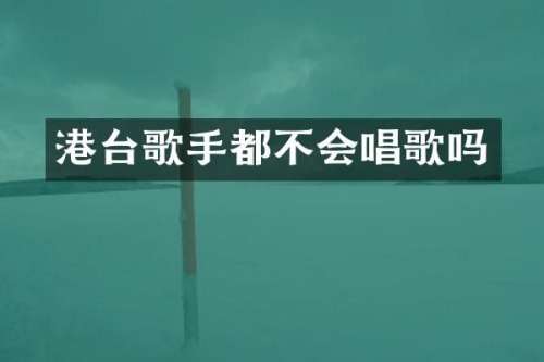 港台歌手都不会唱歌吗