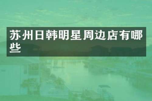 苏州日韩明星周边店有哪些