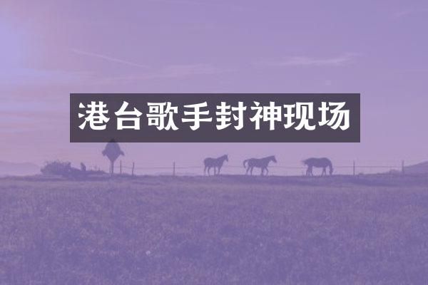 港台歌手封神现场