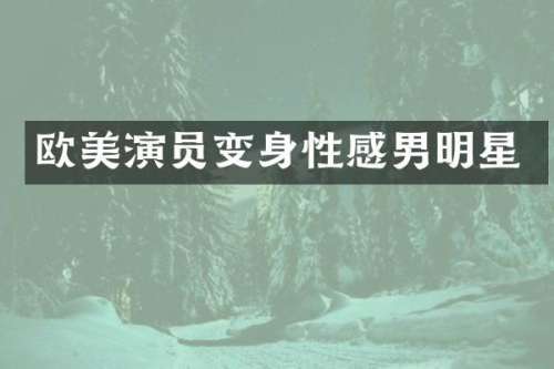 欧美演员变身性感男明星