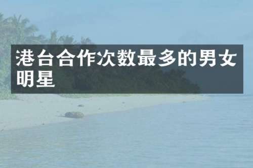 港台合作次数最多的男女明星